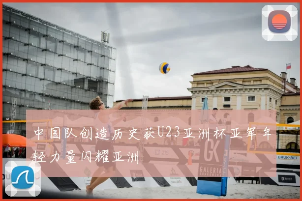 中国队创造历史获U23亚洲杯亚军年轻力量闪耀亚洲