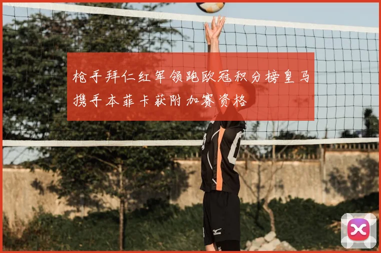 枪手拜仁红军领跑欧冠积分榜皇马携手本菲卡获附加赛资格