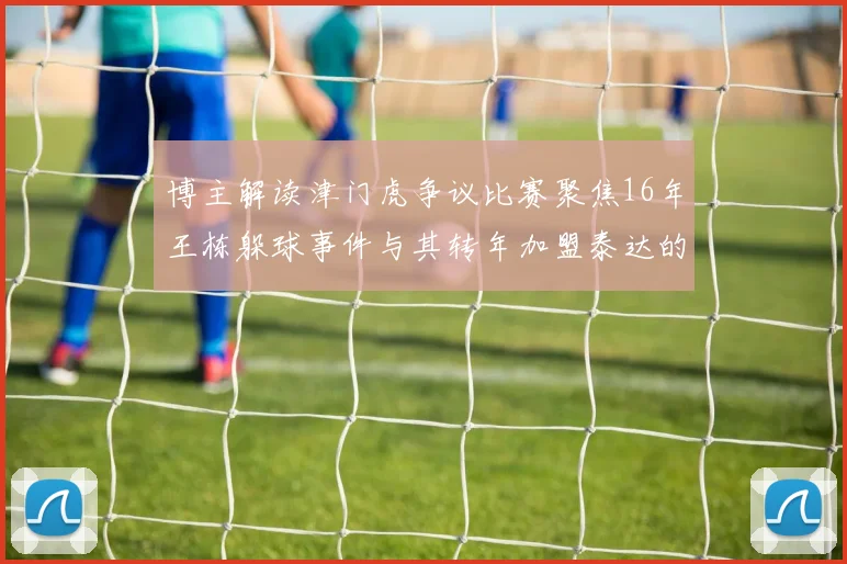 博主解读津门虎争议比赛聚焦16年王栋躲球事件与其转年加盟泰达的渊源