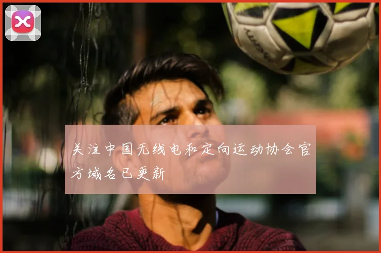 关注中国无线电和定向运动协会官方域名已更新