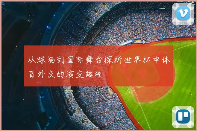 从球场到国际舞台探析世界杯中体育外交的演变路径